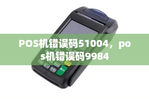 POS机错误码51004，pos机错误码9984