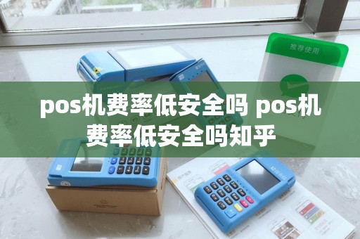 pos机费率低安全吗 pos机费率低安全吗知乎