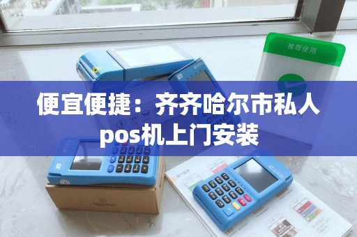 便宜便捷：齐齐哈尔市私人pos机上门安装