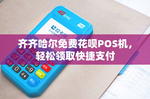 齐齐哈尔免费花呗POS机，轻松领取快捷支付