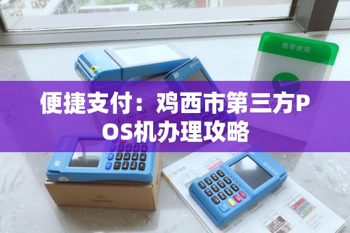 便捷支付：鸡西市第三方POS机办理攻略