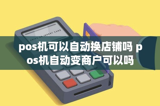 pos机可以自动换店铺吗 pos机自动变商户可以吗