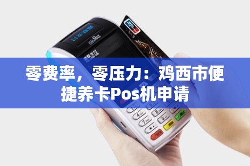 零费率，零压力：鸡西市便捷养卡Pos机申请