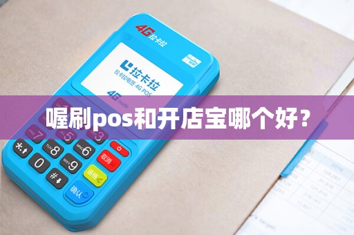 喔刷pos和开店宝哪个好？