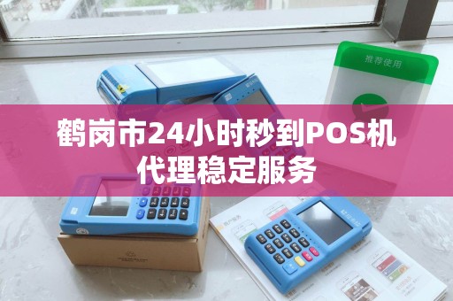 鹤岗市24小时秒到POS机代理稳定服务