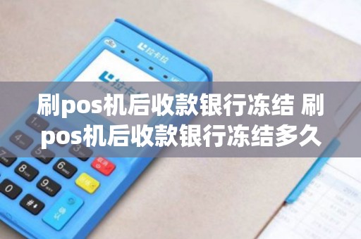 刷pos机后收款银行冻结 刷pos机后收款银行冻结多久解冻