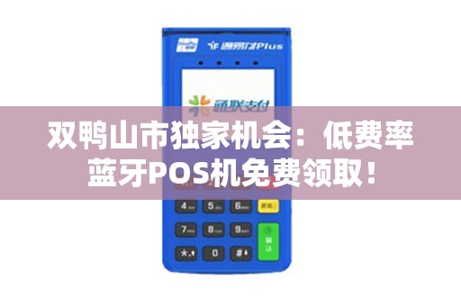 双鸭山市独家机会：低费率蓝牙POS机免费领取！