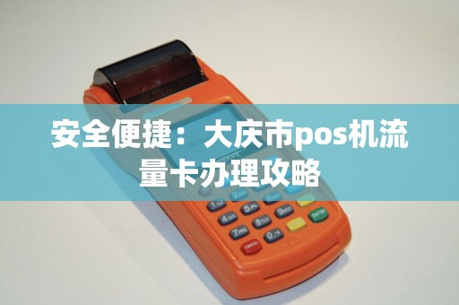 安全便捷：大庆市pos机流量卡办理攻略