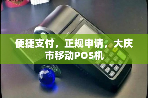 便捷支付，正规申请，大庆市移动POS机