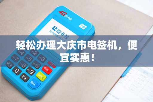 轻松办理大庆市电签机，便宜实惠！