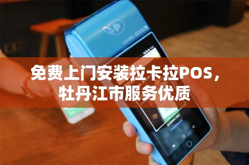 免费上门安装拉卡拉POS，牡丹江市服务优质