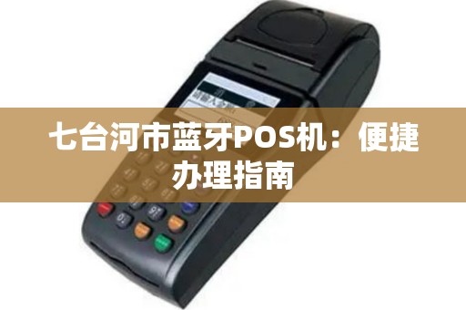 七台河市蓝牙POS机：便捷办理指南