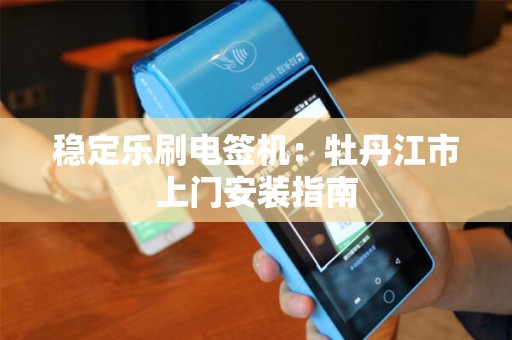 稳定乐刷电签机：牡丹江市上门安装指南