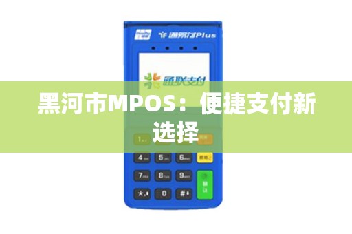 黑河市MPOS：便捷支付新选择