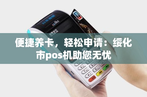 便捷养卡，轻松申请：绥化市pos机助您无忧