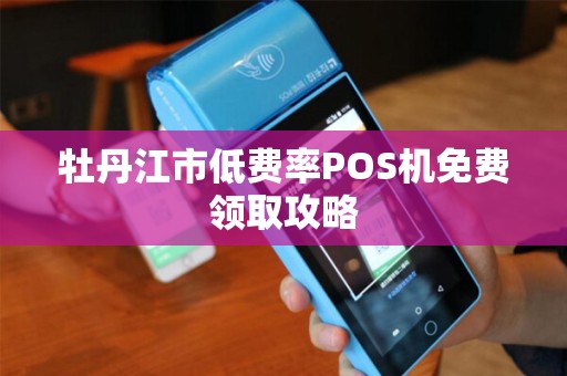 牡丹江市低费率POS机免费领取攻略