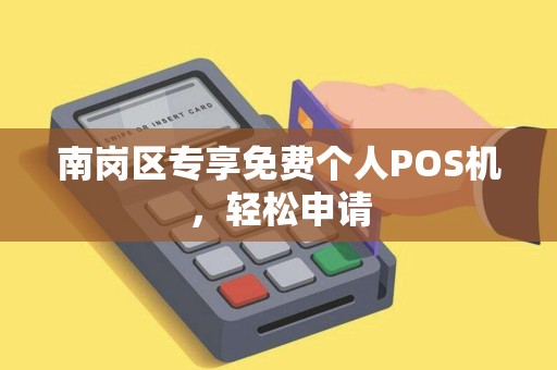 南岗区专享免费个人POS机，轻松申请