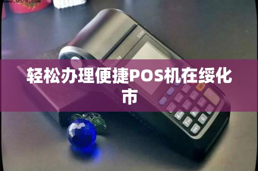 轻松办理便捷POS机在绥化市