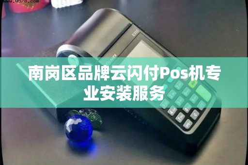 南岗区品牌云闪付Pos机专业安装服务