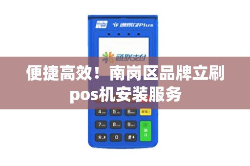 便捷高效！南岗区品牌立刷pos机安装服务