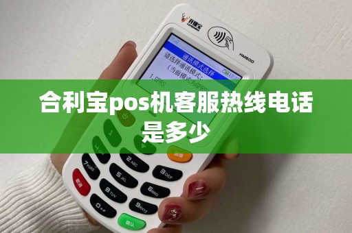 合利宝pos机客服热线电话是多少
