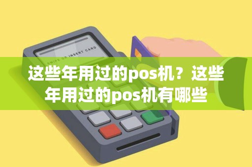 这些年用过的pos机？这些年用过的pos机有哪些