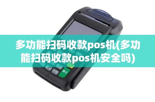 多功能扫码收款pos机(多功能扫码收款pos机安全吗)