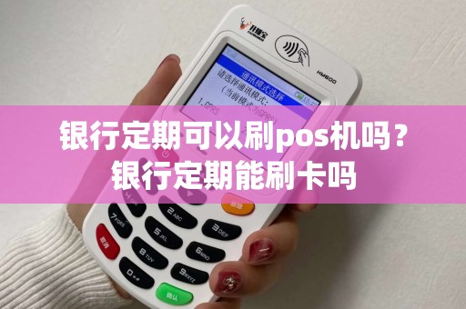 银行定期可以刷pos机吗？银行定期能刷卡吗