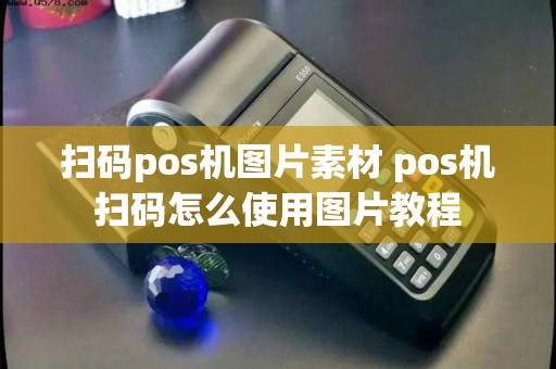 扫码pos机图片素材 pos机扫码怎么使用图片教程