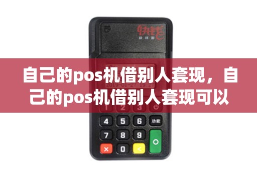 自己的pos机借别人套现，自己的pos机借别人套现可以吗