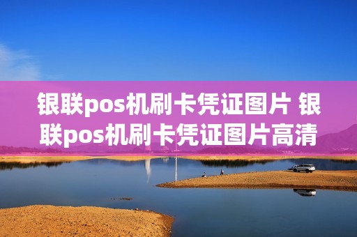 银联pos机刷卡凭证图片 银联pos机刷卡凭证图片高清