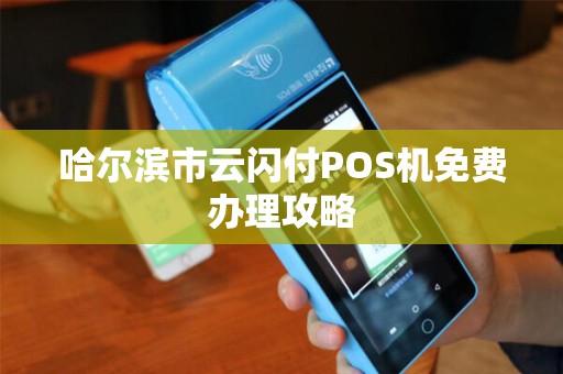 哈尔滨市云闪付POS机免费办理攻略