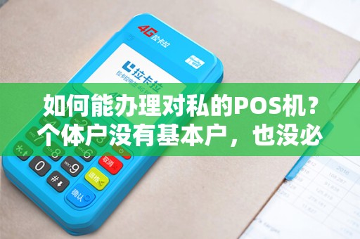 如何能办理对私的POS机？个体户没有基本户，也没必要办理，但是有一个刷卡的机器能方便