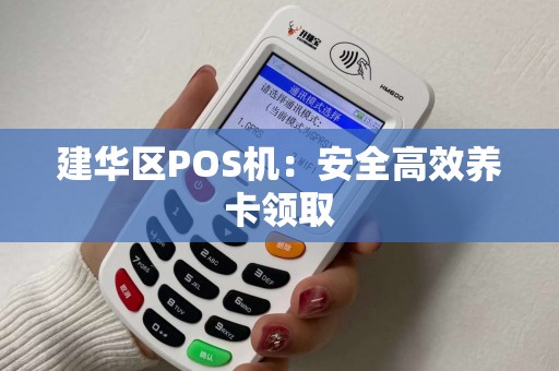 建华区POS机：安全高效养卡领取
