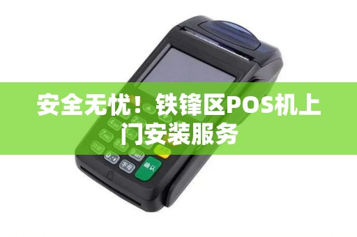 安全无忧！铁锋区POS机上门安装服务
