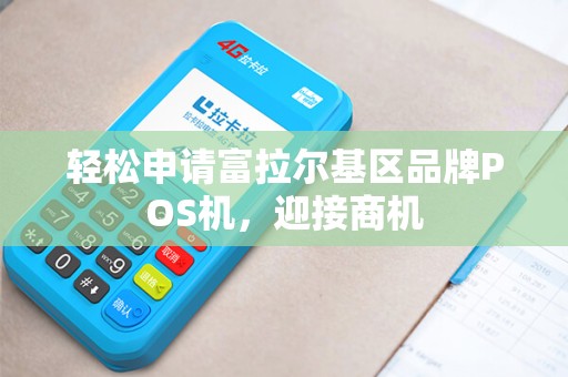 轻松申请富拉尔基区品牌POS机，迎接商机