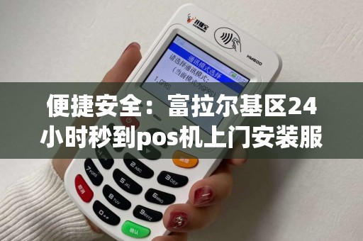 便捷安全：富拉尔基区24小时秒到pos机上门安装服务