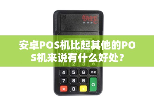 安卓POS机比起其他的POS机来说有什么好处？