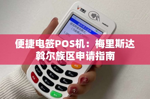 便捷电签POS机：梅里斯达斡尔族区申请指南