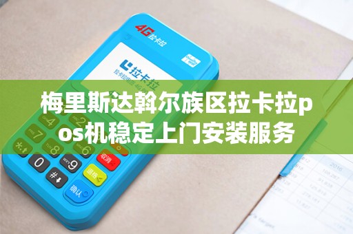 梅里斯达斡尔族区拉卡拉pos机稳定上门安装服务