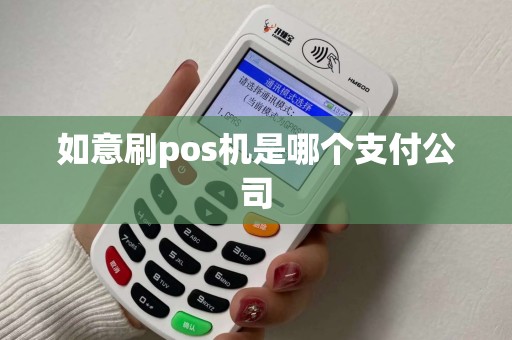 如意刷pos机是哪个支付公司