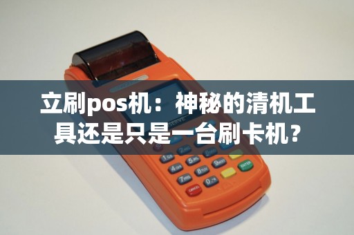 立刷pos机：神秘的清机工具还是只是一台刷卡机？