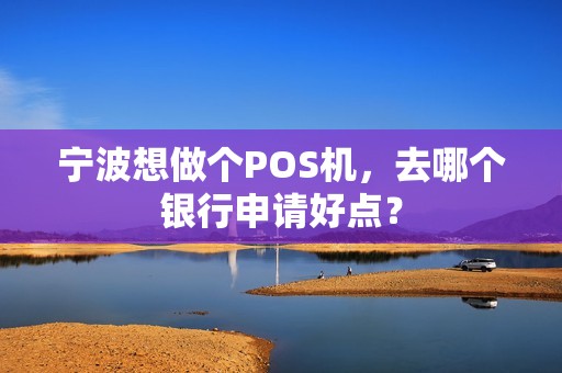 宁波想做个POS机，去哪个银行申请好点？