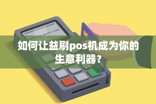 如何让益刷pos机成为你的生意利器？