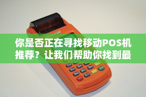 你是否正在寻找移动POS机推荐？让我们帮助你找到最适合的选择！