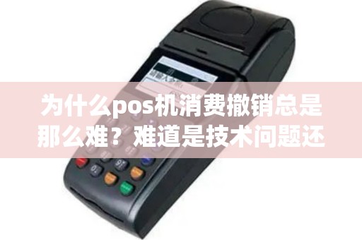 为什么pos机消费撤销总是那么难？难道是技术问题还是意识形态？