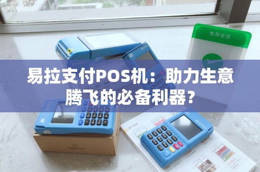 易拉支付POS机：助力生意腾飞的必备利器？