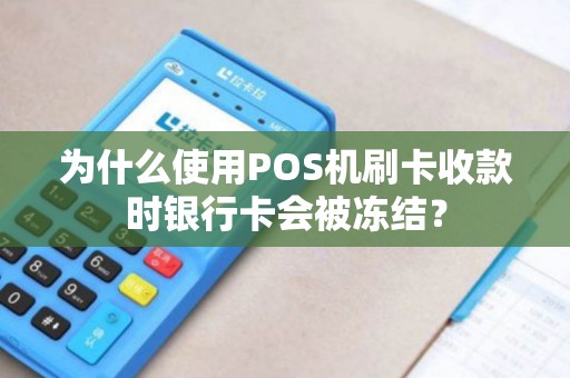 为什么使用POS机刷卡收款时银行卡会被冻结？
