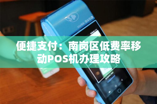 便捷支付：南岗区低费率移动POS机办理攻略