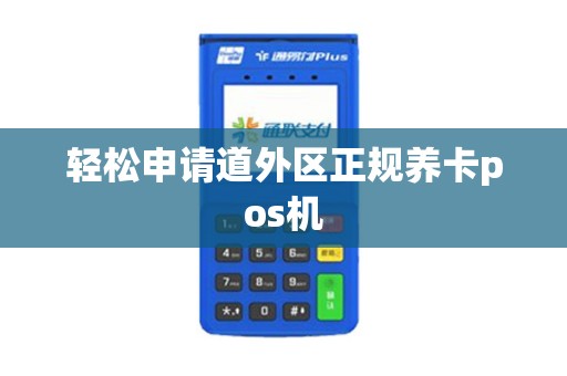 轻松申请道外区正规养卡pos机